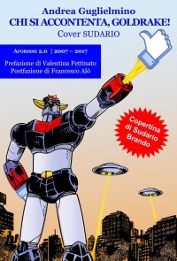 Immagine copertina libro Chi si accontenta, Goldrake! Aforismi 2.0 2007-2017. Sudario
