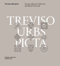 Immagine copertina libro Treviso urbs picta. Facciate affrescate della città dal XIII al XXI secolo: conoscenza e futuro di un bene comune