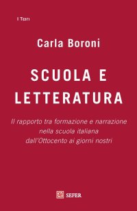 Immagine copertina libro Scuola e letteratura. Il rapporto tra formazione e narrazione nella scuola italiana dall’Ottocento ai giorni nostri