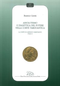 Immagine copertina libro Assolutismo e dialettica del potere nella corte tardoantica. Vol. 1: La Corte di Ammiano Marcellino