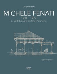 Immagine copertina libro Michele Fenati 1885-1973. Un architetto civico tra eclettismo e razionalismo