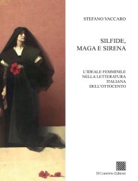 Immagine copertina libro Silfide, maga e sirena. L'ideale femminile nella letteratura italiana dell'Ottocento