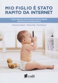 Immagine copertina libro Mio figlio è stato rapito da internet. Come educare all'uso degli schermi digitali dall'infanzia all'adolescenza