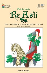Immagine copertina libro Re Asti. Asti e la sua provincia tra storia, fantasia e realtà