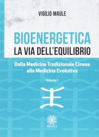 Immagine copertina libro Bioenergetica. La via dell'equilibrio.. Vol. 1: Dalla medicina tradizionale cinese alla medicina evolutiva