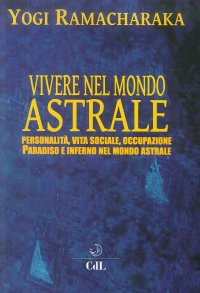 Immagine copertina libro Vivere nel mondo astrale. Personalità, vita sociale, occupazione. Paradiso e inferno nel mondo astrale