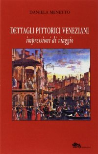 Immagine copertina libro Dettagli pittorici veneziani. Impressioni di viaggio