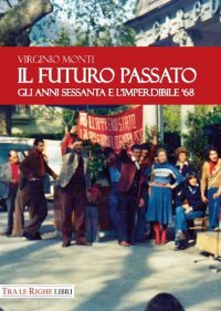 Immagine copertina libro Il Futuro Passato. Gli anni Sessanta e l'imperdibile '68