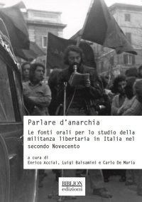 Immagine copertina libro Parlare d'anarchia. Le fonti orali per lo studio della militanza libertaria in Italia nel secondo Novecento