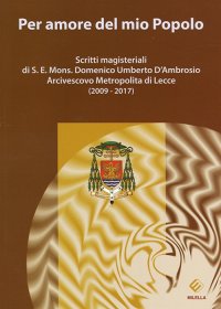 Immagine copertina libro Per amore del mio Popolo. Scritti magisteriali di S. E. Mons. Domenico Umberto D'Ambrosio Arcivescovo metropolita di Lecce (2009-2017)