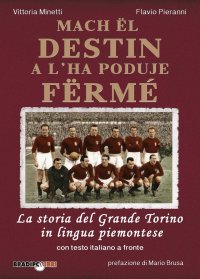 Immagine copertina libro Mach ël destin a l’ha poduje fërmé. La storia del grande Torino in lingua piemontese. Testo italiano a fronte