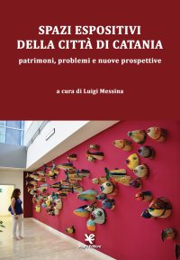 Immagine copertina libro Spazi espositivi della città di Catania. Patrimoni, problemi e nuove prospettive