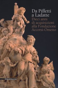 Immagine copertina libro Da Piffetti a Ladatte. Dieci anni di acquisizioni alla fondazione Accorsi-Ometto. Catalogo della mostra (Torino, 16 febbraio-3 giugno 2018). Ediz. a colori
