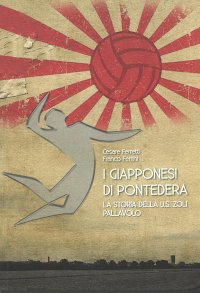 Immagine copertina libro I giapponesi di Pontedera. La storia della U.S. Zoli pallavolo