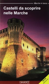 Immagine copertina libro Castelli da scoprire nelle Marche. Castelli, rocche e fortificazioni nelle Marche. Un viaggio tra storia e leggenda