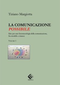Immagine copertina libro La comunicazione possibile. Idee per una fenomenologia della comunicazione, fra modello e istanze. Vol. 1