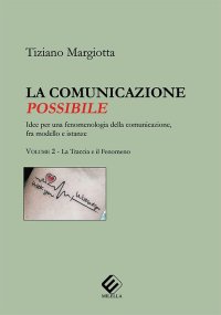 Immagine copertina libro La comunicazione possibile. Idee per una fenomenologia della comunicazione, fra modello e istanze. Vol. 2: La traccia e il fenomeno