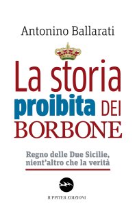 Immagine copertina libro La storia proibita dei Borbone. Regno delle Due Sicilie, nient'altro che la verità