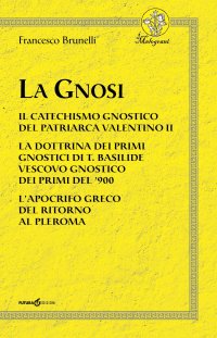 Immagine copertina libro La Gnosi. Il catechismo gnostico del patriarca Valentino II. La dottrina dei primi gnostici di T. Basilide vescovo gnostico dei primi del '900. L'apocrifo greco del ritorno al pleroma