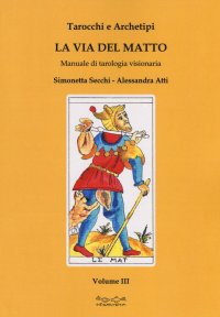 Immagine copertina libro Tarocchi e archetipi. Manuale teorico pratico di tarologia. Vol. 3: La via del matto