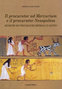 Immagine copertina libro Il procurator ad Mercurium e il procurator Neaspoleos. Ricerche sui procuratori imperiali in Egitto