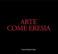 Immagine copertina libro Arte come eresia. Catalogo della mostra (Andria, 30 novembre 2014-31 gennaio 2015). Ediz. illustrata