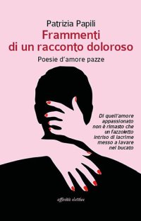 Immagine copertina libro Frammenti di un racconto doloroso. Poesie d’amore pazze