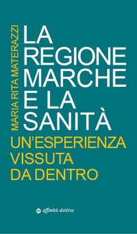 Immagine copertina libro La Regione Marche e la sanità. Un’esperienza vissuta da dentro