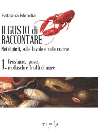 Immagine copertina libro Il gusto di raccontare nei dipinti, sulle tavole e nelle cucine. Vol. 1: Crostacei, pesci, molluschi e frutti di mare