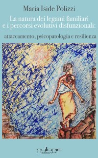 Immagine copertina libro La natura dei legami familiari e i percorsi evolutivi disfunzionali: attaccamento, psicopatologia e resilienza