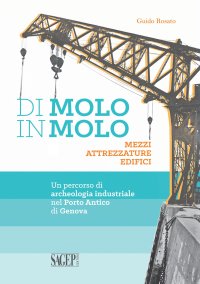 Immagine copertina libro Di molo in molo. Mezzi attrezzature edifici. Un percorso di archeologia industriale nel porto di Genova