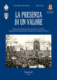 Immagine copertina libro La presenza di un valore. Centenario della Sezione di Padova ANMIG. Ass.ne Naz.le fra Mutilati ed Invalidi di Guerra