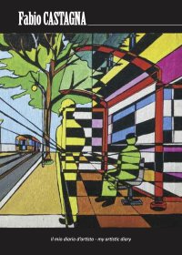 Immagine copertina libro Fabio Castagna. Il mio diario d'artista-My artistic diary. Ediz. bilingue