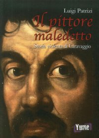 Immagine copertina libro Il pittore maledetto. Storia violenta di Caravaggio