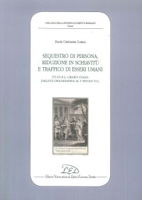 Immagine copertina libro Sequestro di persona, riduzione in schiavitù e traffico di esseri umani. Studi sul «crimen plagii» dall’età dioclezianea al V secolo d.C.