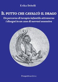 Immagine copertina libro Il putto che cavalcò il drago. Un percorso di terapia infantile attraverso i disegni in un caso di nevrosi ossessiva