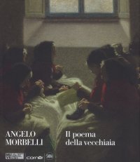 Immagine copertina libro Angelo Morbelli. Il poema della vecchiaia. Ediz. a colori