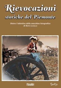 Immagine copertina libro Rievocazioni storiche del Piemonte. Dietro l'obiettivo della macchina fotografica di Beppe Lachello. Ediz. illustrata