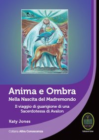 Immagine copertina libro Anima e ombra. Nella nascita del Madremondo. Il viaggio di guarigione di una sacerdotessa di Avalon