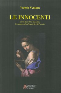 Immagine copertina libro Le innocenti. Sarah, Benedetta, Domitilla. Tre donne nella Perugia del XVI secolo