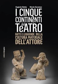 Immagine copertina libro Cinque continenti del teatro. Fatti e leggende della cultura materiale dell'attore
