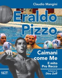 Immagine copertina libro Eraldo Pizzo. Caimani come me. Il mito Pro Recco