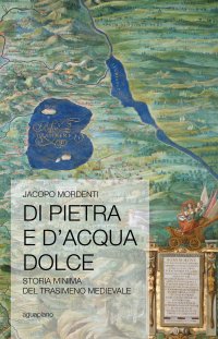 Immagine copertina libro Di pietra e d'acqua dolce. Storia minima del Trasimeno medievale