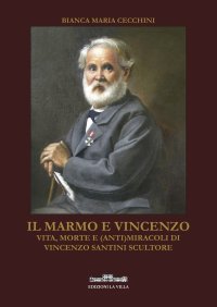 Immagine copertina libro Il marmo e Vincenzo. Vita, morte e (anti)miracoli di Vincenzo Santini scultore