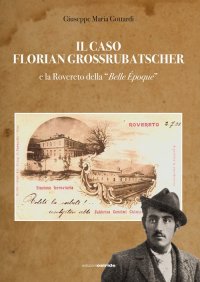 Immagine copertina libro Il caso Florian Grossrubatscher e la Rovereto della «belle époque». Con DVD-ROM