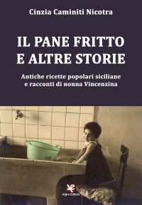 Immagine copertina libro Il pane fritto e altre storie. Antiche ricette popolari siciliane e racconti di nonna Vincenzina