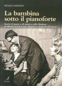 Immagine copertina libro La bambina sotto il pianoforte. Storie d’amore e di musica nella Modena di Mirella Freni, Leone Magiera e Luciano Pavarotti