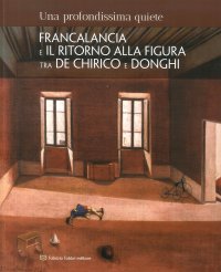 Immagine copertina libro Una profondissima quiete. Francalancia e il ritorno alla figura tra De Chirico e Donghi. Catalogo della mostra (Assisi, 18 maggio-4 novembre 2018). Ediz. illustrata