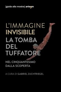 Immagine copertina libro L'immagine invisibile. La tomba del tuffatore. Nel cinquantesimo dalla scoperta. Catalogo della mostra (Paestum, 3 giugno-7 ottobre 2018). Ediz. illustrata