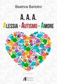 Immagine copertina libro A. A. A. Alessia. Autismo. Amore